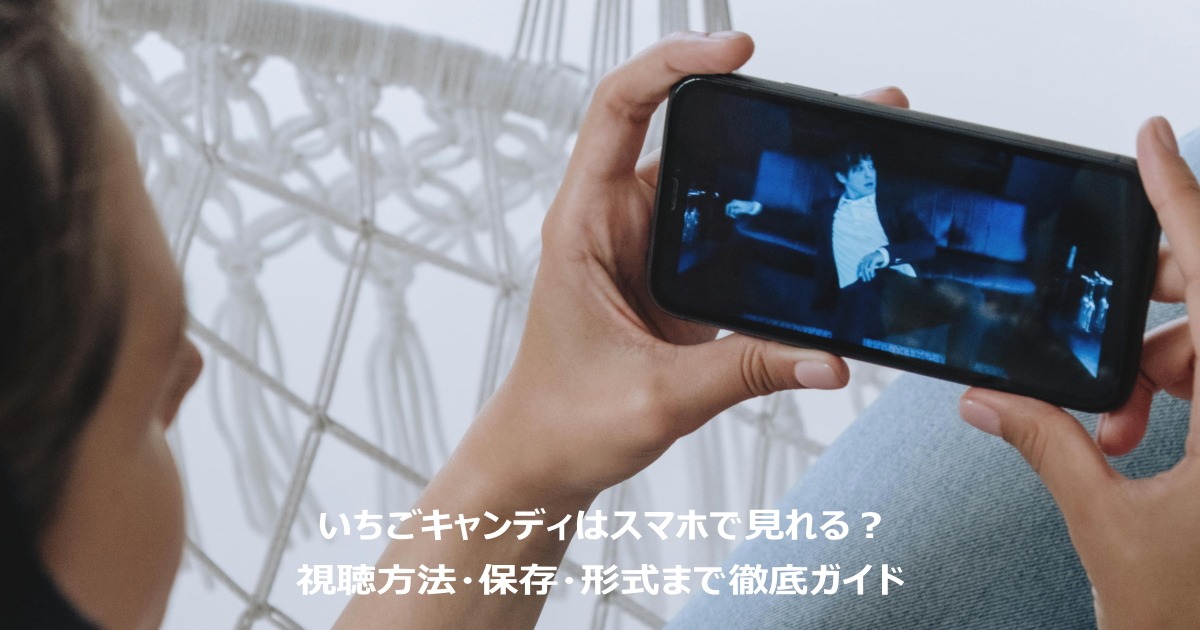 いちごキャンディはスマホで見れる?視聴方法・保存・形式まで徹底ガイド